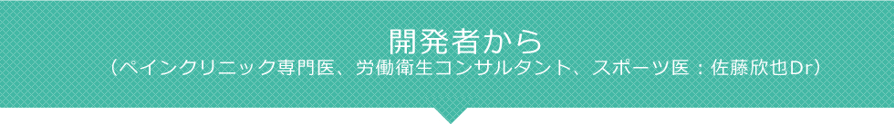 開発者から（ペインクリニック専門医、労働衛生コンサルタント、スポーツ医：佐藤欣也Dr）